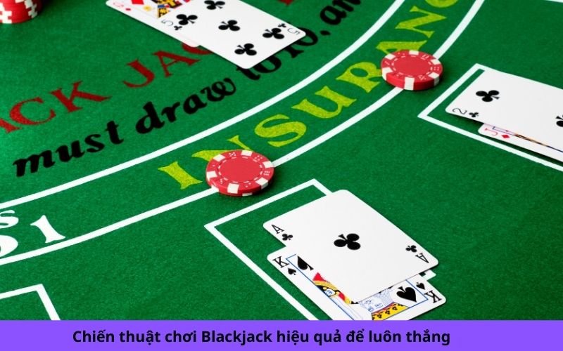 Chiến thuật chơi Blackjack hiệu quả để luôn thắng