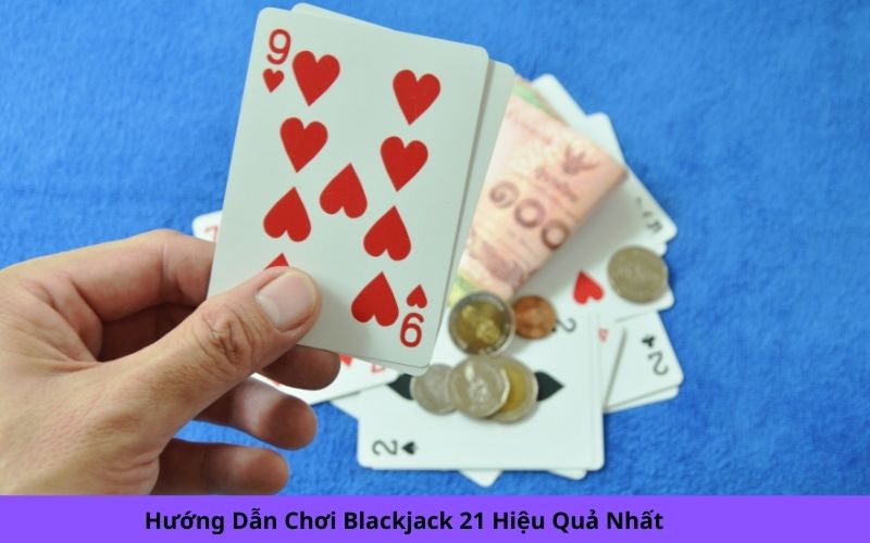 Hướng Dẫn Chơi Blackjack 21 Hiệu Quả Nhất