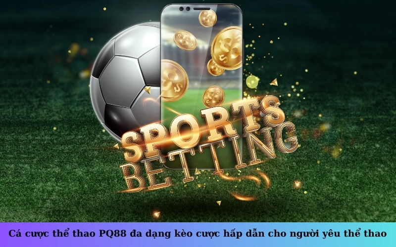 Cá cược thể thao PQ88 đa dạng kèo cược hấp dẫn cho người yêu thể thao