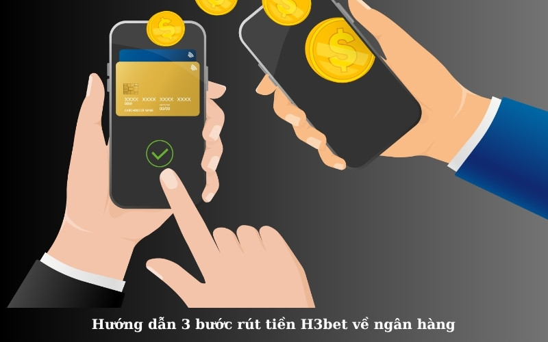 Hướng dẫn 3 bước rút tiền H3bet về ngân hàng
