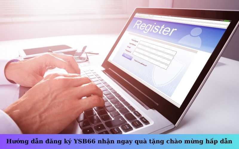 Hướng dẫn đăng ký YSB66 nhận ngay quà tặng chào mừng hấp dẫn