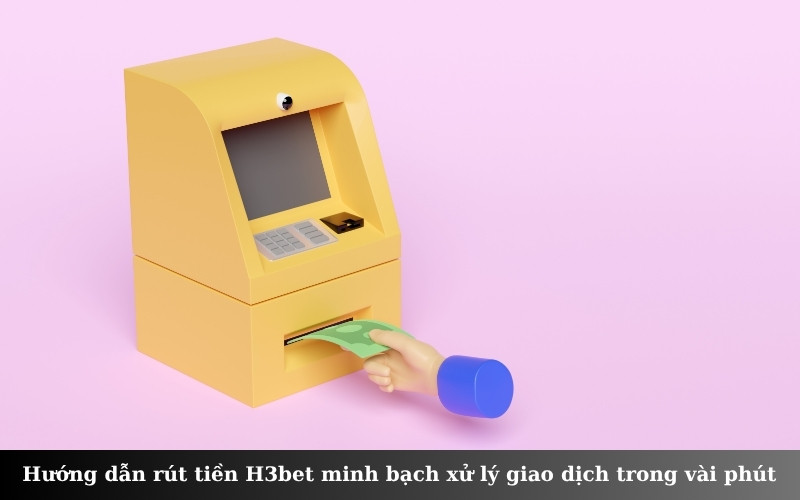 Hướng dẫn rút tiền H3bet minh bạch xử lý giao dịch trong vài phút