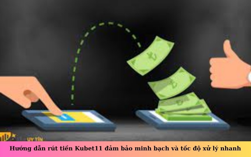 Hướng dẫn rút tiền Kubet11 đảm bảo minh bạch và tốc độ xử lý nhanh