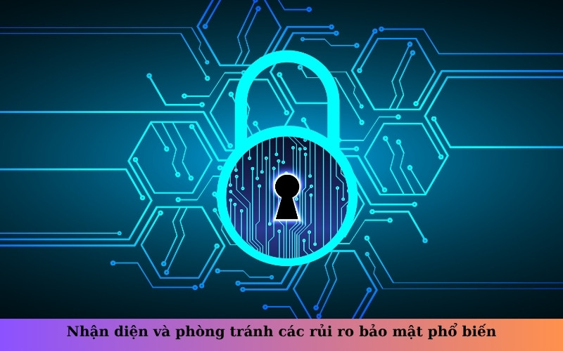 Nhận diện và phòng tránh các rủi ro bảo mật phổ biến