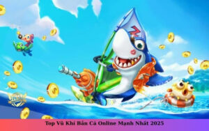 Top Vũ Khí Bắn Cá Online Mạnh Nhất 2025